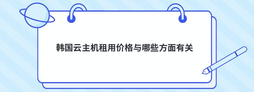 韩国云主机租用价格与哪些方面有关