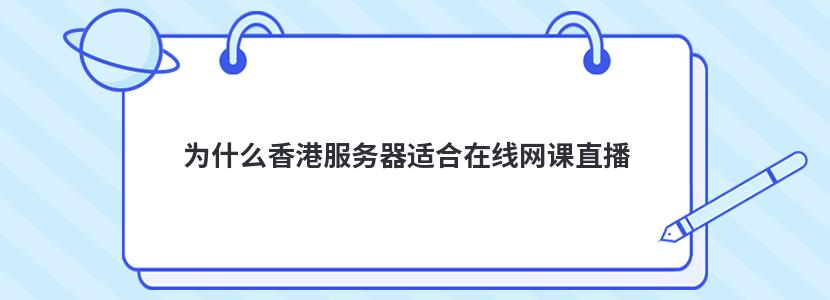 为什么香港服务器适合在线网课直播