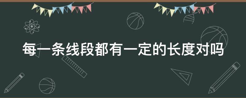 每一条线段都有一定的长度对吗