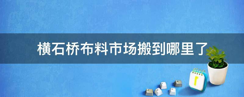 横石桥布料市场搬到哪里了