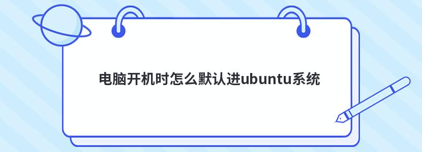 电脑开机时怎么默认进ubuntu系统