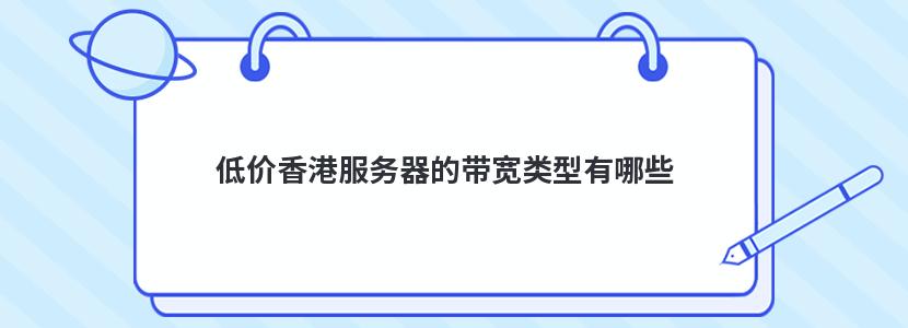 低价香港服务器的带宽类型有哪些