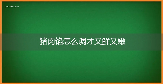 猪肉馅怎么调才又鲜又嫩