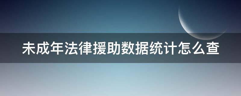 未成年法律援助数据统计怎么查