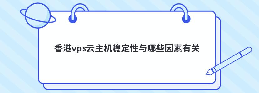 香港vps云主机稳定性与哪些因素有关