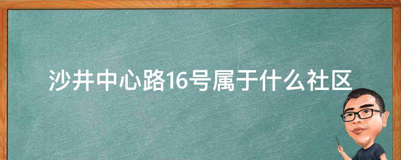 沙井中心路16号属于什么社区