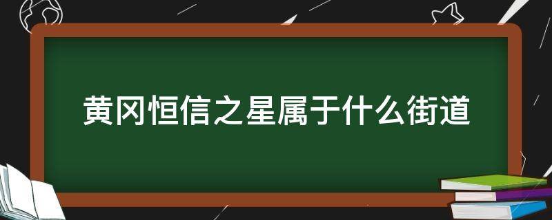 黄冈恒信之星属于什么街道