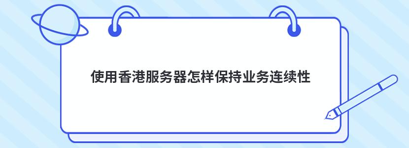 使用香港服务器怎样保持业务连续性