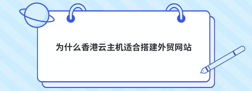 为什么香港云主机适合搭建外贸网站