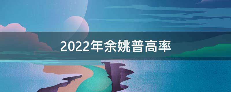 2022年余姚普高率