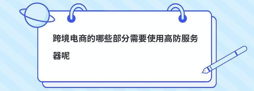 跨境电商的哪些部分需要使用高防服务器呢