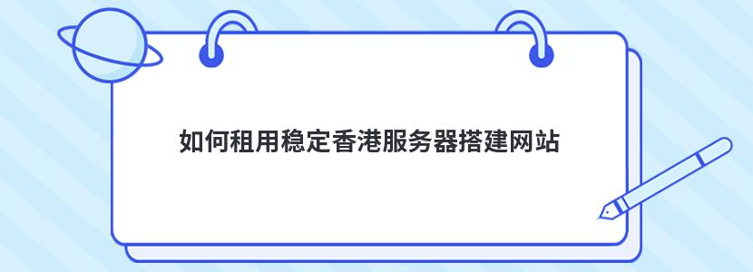 如何租用稳定香港服务器搭建网站