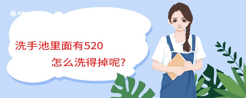 洗手池里面有520怎么洗得掉呢 洗手池里面有520如何洗