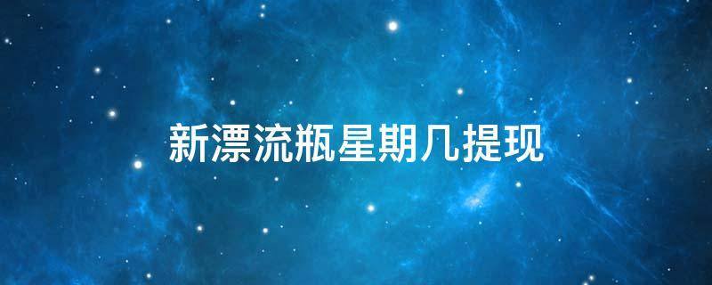 新漂流瓶星期几提现