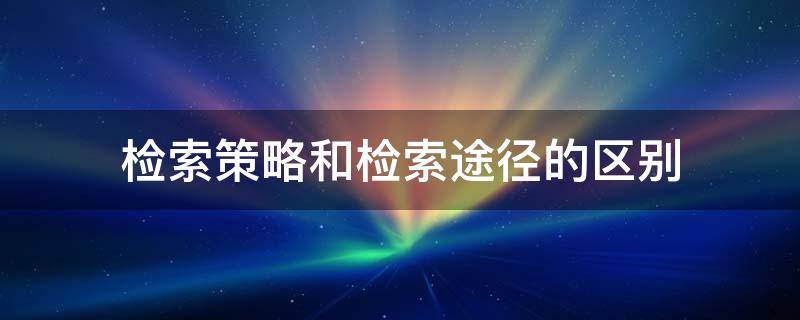 检索策略和检索途径的区别