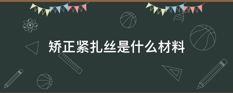 矫正紧扎丝是什么材料