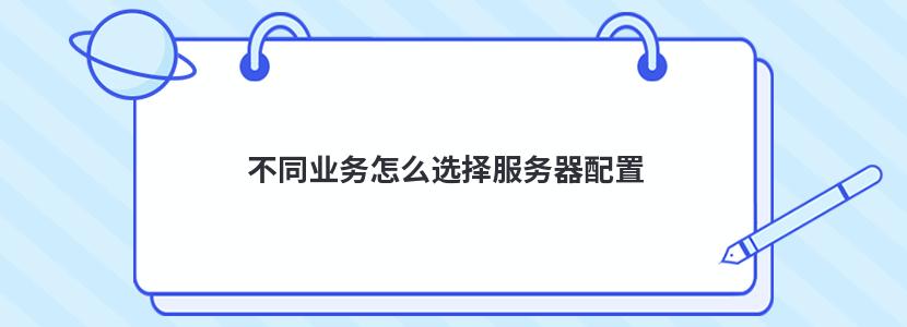 不同业务怎么选择服务器配置