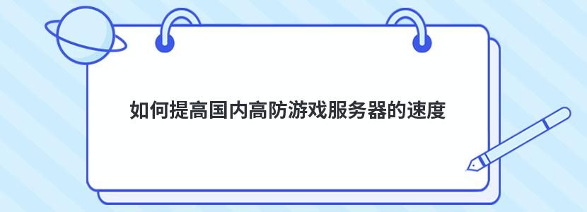 如何提高国内高防游戏服务器的速度