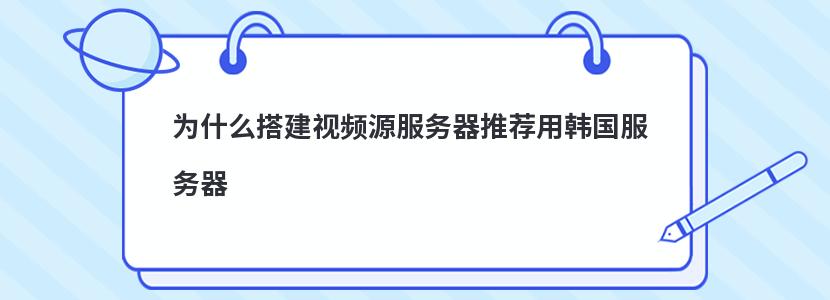 为什么搭建视频源服务器推荐用韩国服务器