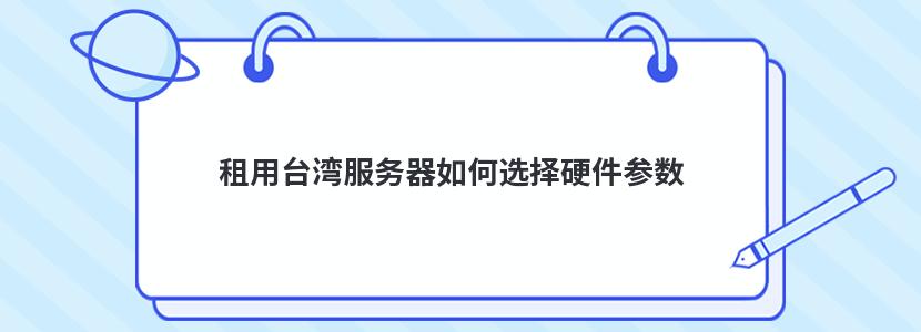 租用台湾服务器如何选择硬件参数