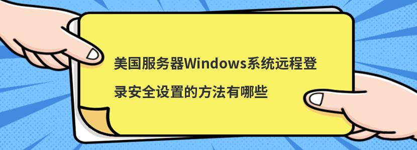 美国服务器Windows系统远程登录安全设置的方法有哪些