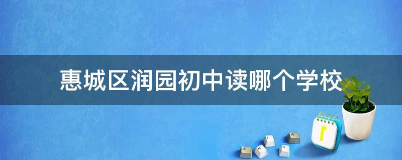 惠城区润园初中读哪个学校