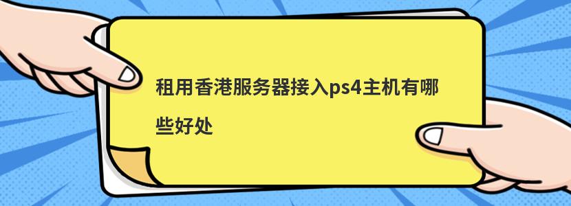 租用香港服务器接入ps4主机有哪些好处