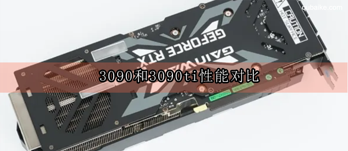 3090和3090ti性能对比 RTX3090和RTX3090ti的评测对比