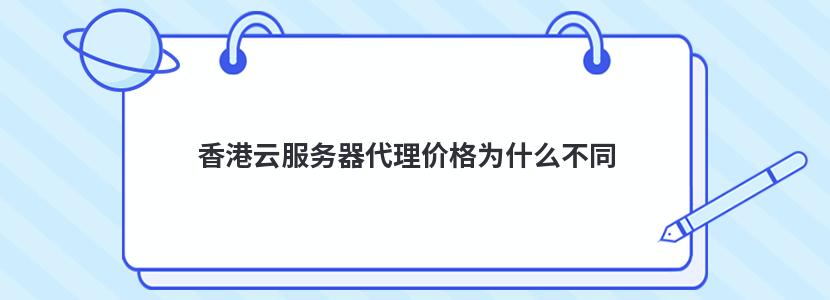 香港云服务器代理价格为什么不同