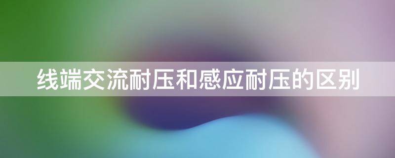 线端交流耐压和感应耐压的区别