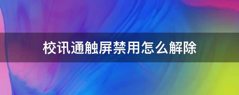 校讯通触屏禁用怎么解除