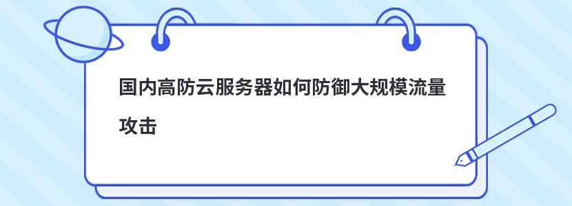 国内高防云服务器如何防御大规模流量攻击