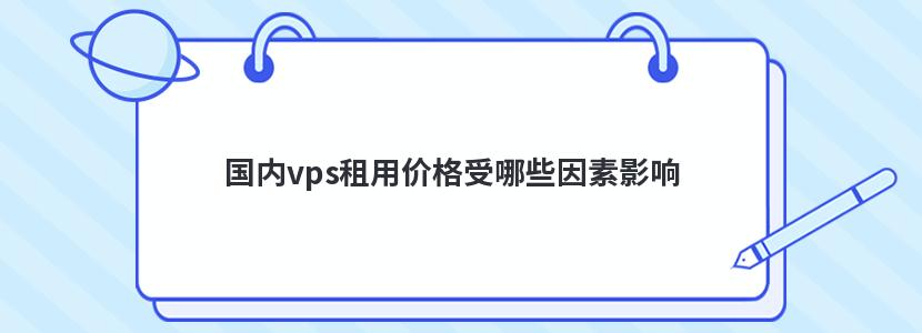 国内vps租用价格受哪些因素影响