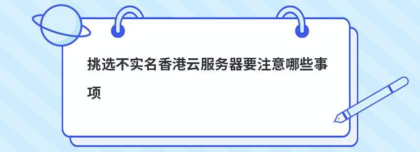 挑选不实名香港云服务器要注意哪些事项