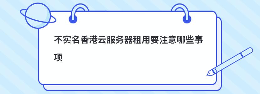 不实名香港云服务器租用要注意哪些事项