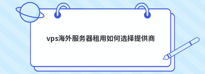 vps海外服务器租用如何选择提供商