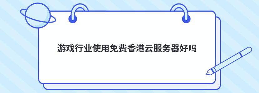 游戏行业使用免费香港云服务器好吗