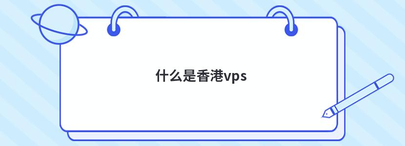 什么是香港vps