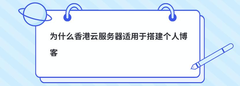 为什么香港云服务器适用于搭建个人博客