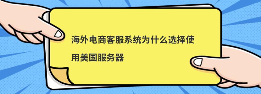 海外电商客服系统为什么选择使用美国服务器