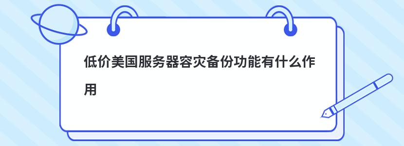 低价美国服务器容灾备份功能有什么作用