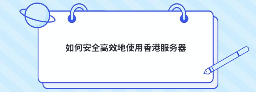 如何安全高效地使用香港服务器