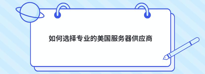 如何选择专业的美国服务器供应商