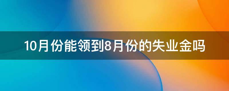 10月份能领到8月份的失业金吗