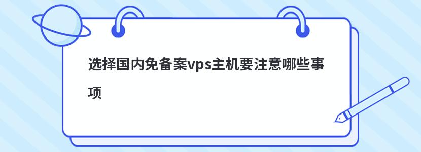 选择国内免备案vps主机要注意哪些事项