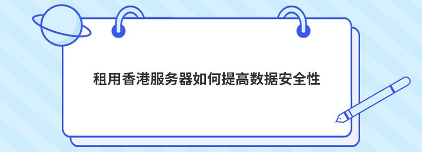 租用香港服务器如何提高数据安全性