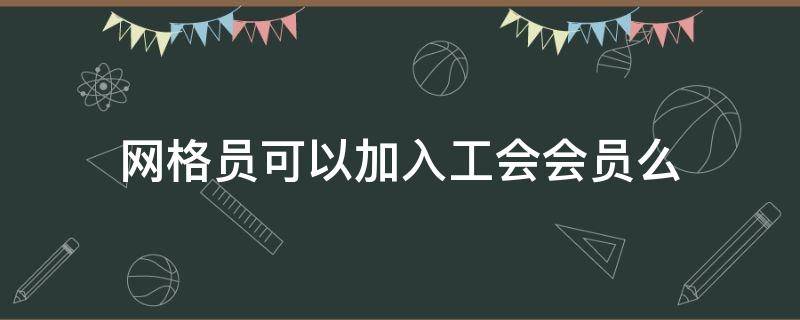 网格员可以加入工会会员么