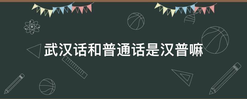 武汉话和普通话是汉普嘛