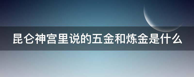 昆仑神宫里说的五金和炼金是什么