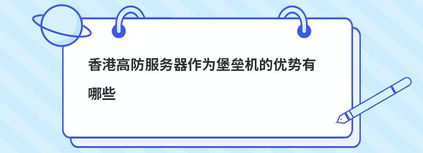 ​香港高防服务器作为堡垒机的优势有哪些